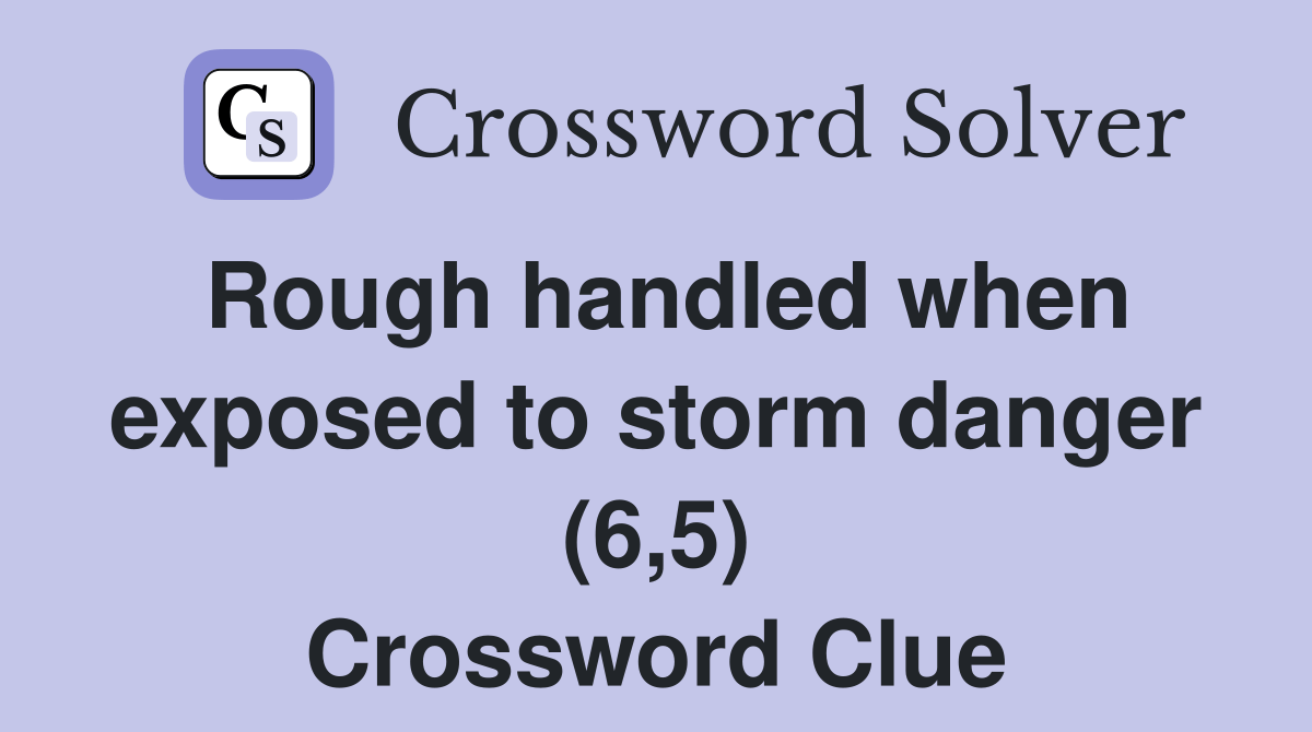 Rough handled when exposed to storm danger (6,5) Crossword Clue